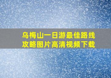 乌梅山一日游最佳路线攻略图片高清视频下载