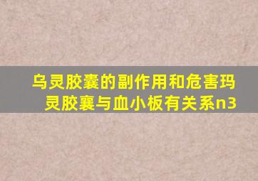 乌灵胶囊的副作用和危害玛灵胶襄与血小板有关系n3