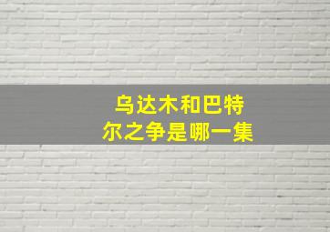 乌达木和巴特尔之争是哪一集