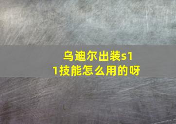 乌迪尔出装s11技能怎么用的呀