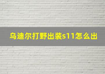 乌迪尔打野出装s11怎么出