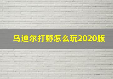 乌迪尔打野怎么玩2020版