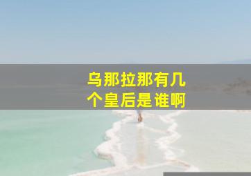 乌那拉那有几个皇后是谁啊