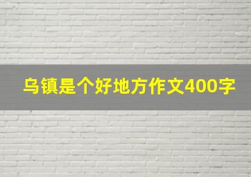 乌镇是个好地方作文400字