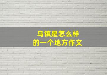 乌镇是怎么样的一个地方作文