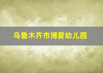 乌鲁木齐市博爱幼儿园