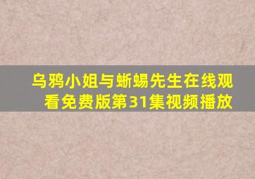 乌鸦小姐与蜥蜴先生在线观看免费版第31集视频播放