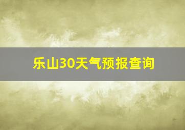 乐山30天气预报查询