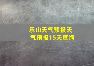 乐山天气预报天气预报15天查询