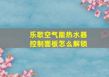 乐歌空气能热水器控制面板怎么解锁