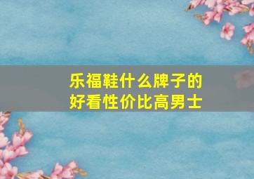 乐福鞋什么牌子的好看性价比高男士