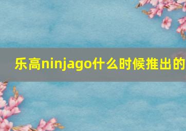 乐高ninjago什么时候推出的