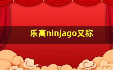 乐高ninjago又称