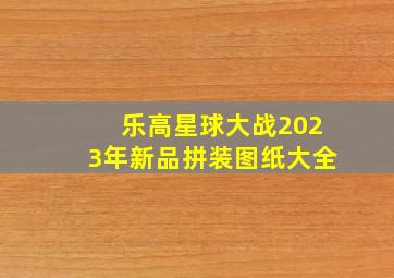 乐高星球大战2023年新品拼装图纸大全