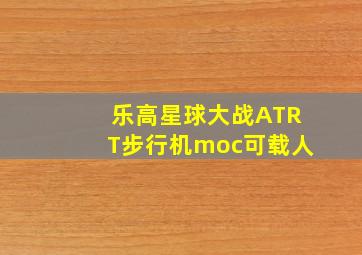 乐高星球大战ATRT步行机moc可载人