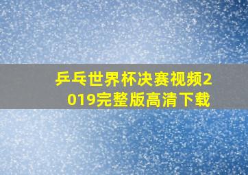 乒乓世界杯决赛视频2019完整版高清下载