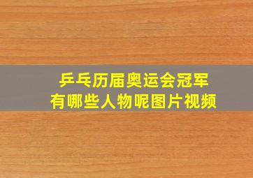 乒乓历届奥运会冠军有哪些人物呢图片视频