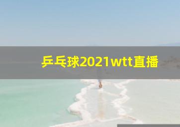 乒乓球2021wtt直播