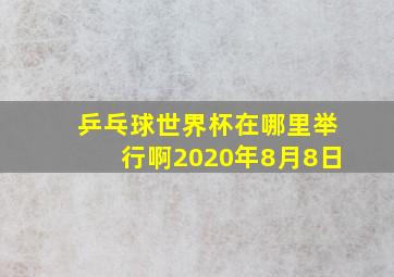 乒乓球世界杯在哪里举行啊2020年8月8日