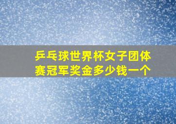 乒乓球世界杯女子团体赛冠军奖金多少钱一个