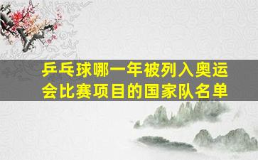 乒乓球哪一年被列入奥运会比赛项目的国家队名单