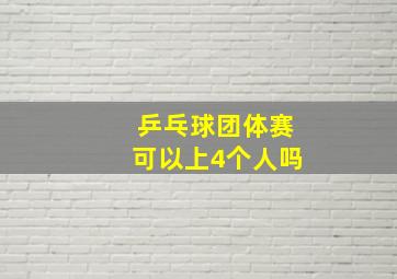 乒乓球团体赛可以上4个人吗