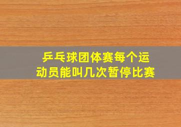 乒乓球团体赛每个运动员能叫几次暂停比赛