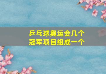 乒乓球奥运会几个冠军项目组成一个