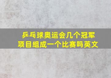 乒乓球奥运会几个冠军项目组成一个比赛吗英文