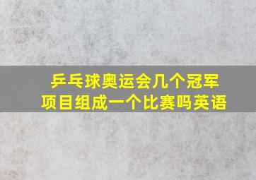 乒乓球奥运会几个冠军项目组成一个比赛吗英语