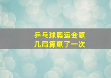 乒乓球奥运会赢几局算赢了一次