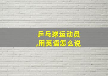 乒乓球运动员,用英语怎么说