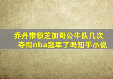 乔丹带领芝加哥公牛队几次夺得nba冠军了吗知乎小说