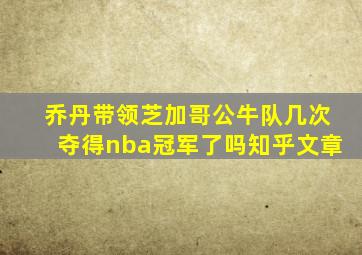 乔丹带领芝加哥公牛队几次夺得nba冠军了吗知乎文章