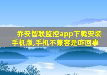 乔安智联监控app下载安装手机版,手机不兼容是咋回事