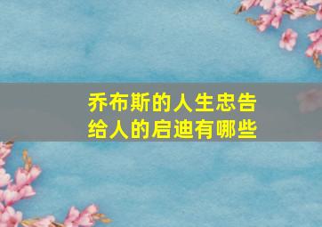 乔布斯的人生忠告给人的启迪有哪些