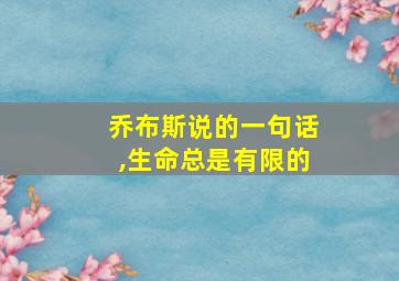 乔布斯说的一句话,生命总是有限的