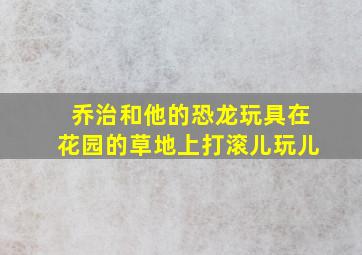 乔治和他的恐龙玩具在花园的草地上打滚儿玩儿