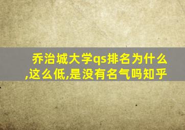 乔治城大学qs排名为什么,这么低,是没有名气吗知乎