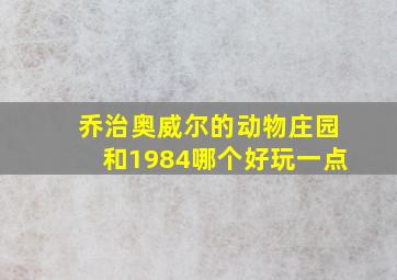 乔治奥威尔的动物庄园和1984哪个好玩一点