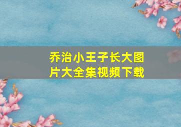 乔治小王子长大图片大全集视频下载