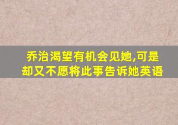 乔治渴望有机会见她,可是却又不愿将此事告诉她英语