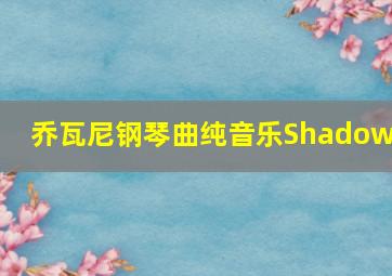 乔瓦尼钢琴曲纯音乐Shadows