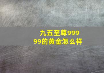 九五至尊99999的黄金怎么样