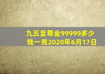 九五至尊金99999多少钱一克2020年6月17日