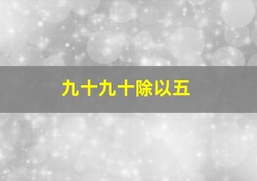 九十九十除以五