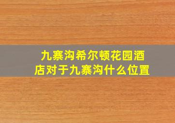 九寨沟希尔顿花园酒店对于九寨沟什么位置