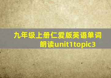 九年级上册仁爱版英语单词朗读unit1topic3