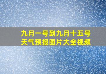 九月一号到九月十五号天气预报图片大全视频