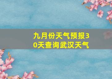 九月份天气预报30天查询武汉天气